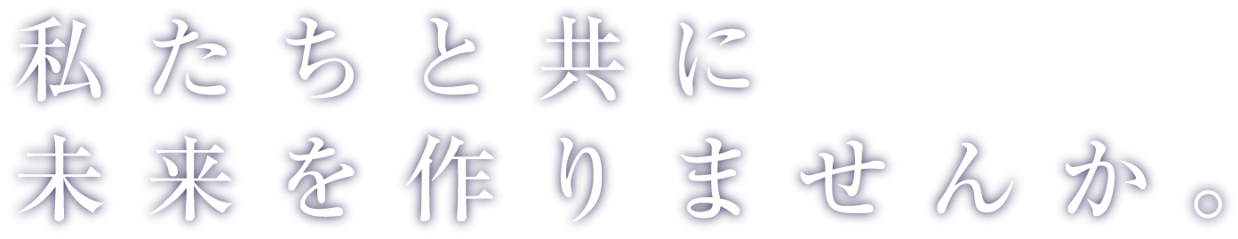 私たちと共に未来を作りませんか。